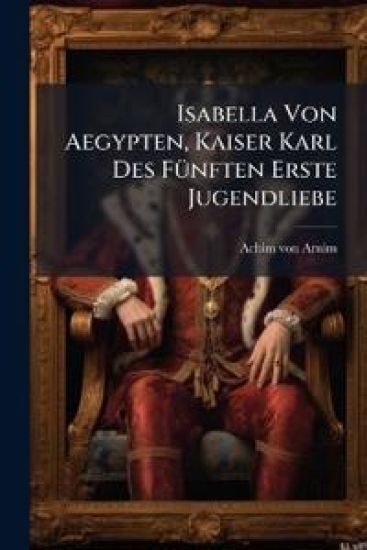 Isabella Von Aegypten, Kaiser Karl Des FÃ1/4nften Erste Jugendliebe