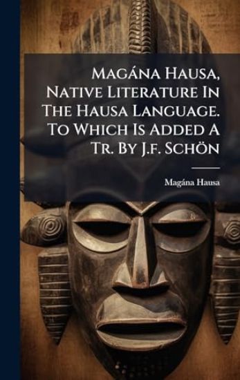 Magàna Hausa, Native Literature In The Hausa Language. To Which Is Added A Tr. By J.f. Schön