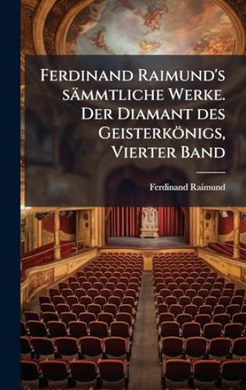 Ferdinand Raimund's sämmtliche Werke. Der Diamant des Geisterkönigs, Vierter Band