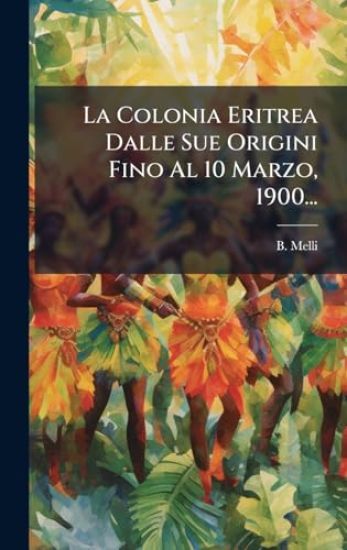 La Colonia Eritrea Dalle Sue Origini Fino Al 10 Marzo, 1900...