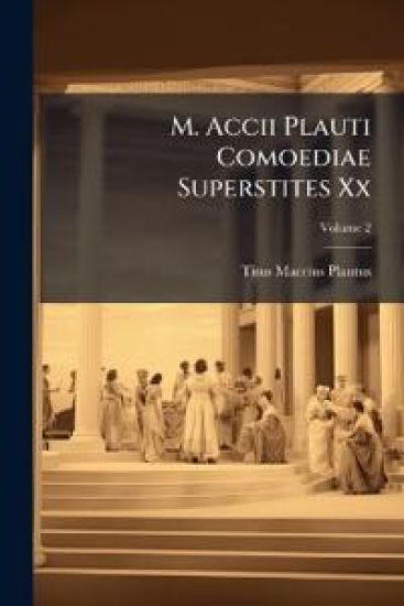 M. Accii Plauti Comoediae Superstites Xx