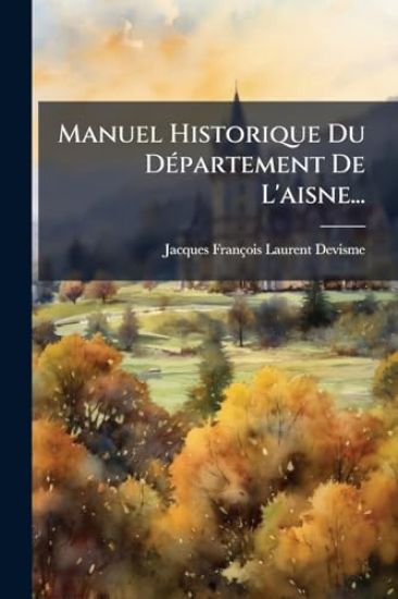 Manuel Historique Du DÃ(c)partement De L'aisne...