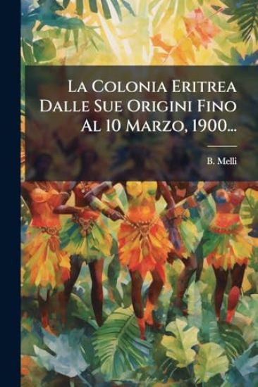 La Colonia Eritrea Dalle Sue Origini Fino Al 10 Marzo, 1900...