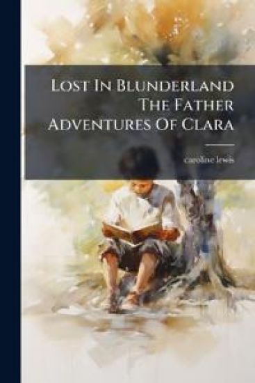Lost In Blunderland The Father Adventures Of Clara