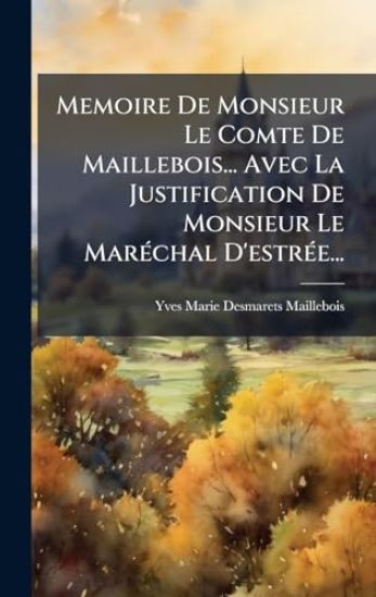 Memoire De Monsieur Le Comte De Maillebois... Avec La Justification De Monsieur Le MarÃ(c)chal D'estrÃ(c)e...