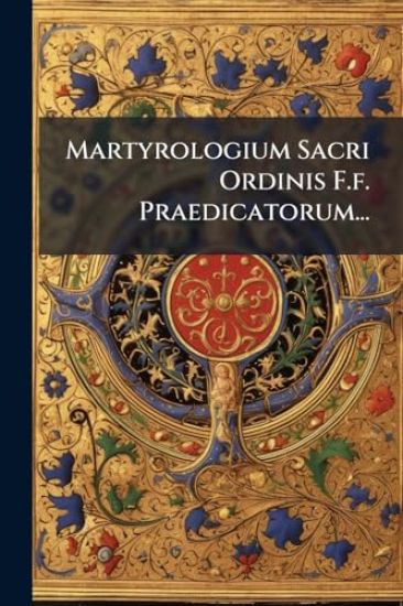 Martyrologium Sacri Ordinis F.f. Praedicatorum...