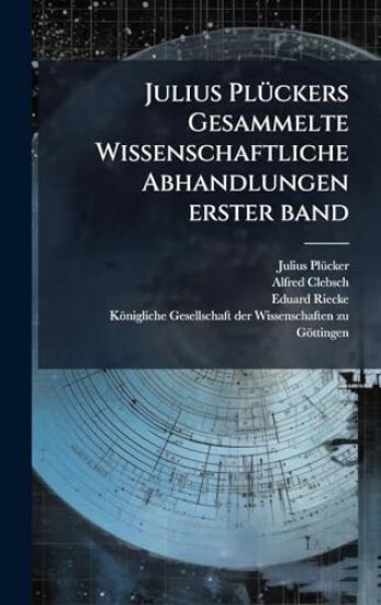 Julius PlÃ1/4ckers Gesammelte Wissenschaftliche Abhandlungen erster band