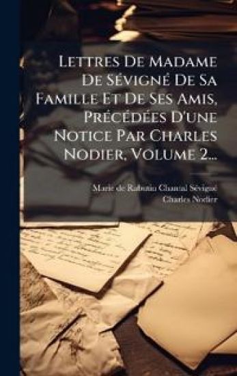 Lettres De Madame De SÃ(c)vignÃ(c) De Sa Famille Et De Ses Amis, PrÃ(c)cÃ(c)dÃ(c)es D'une Notice Par Charles Nodier, Volume 2...