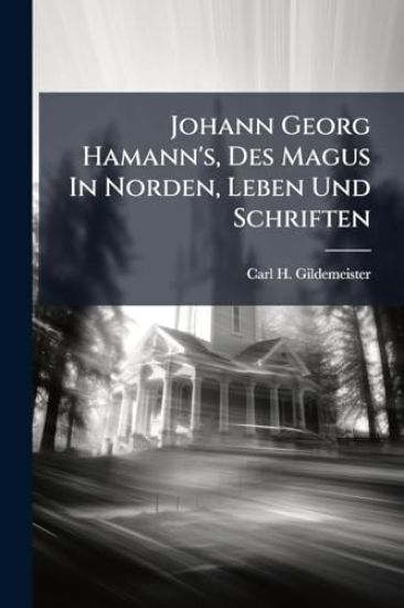 Johann Georg Hamann's, Des Magus In Norden, Leben Und Schriften