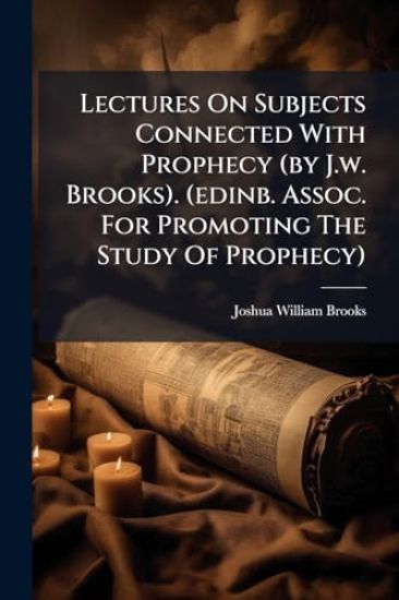 Lectures On Subjects Connected With Prophecy (by J.w. Brooks). (edinb. Assoc. For Promoting The Study Of Prophecy)