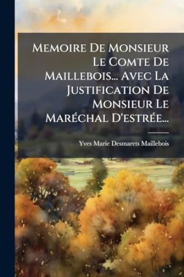 Memoire De Monsieur Le Comte De Maillebois... Avec La Justification De Monsieur Le MarÃ(c)chal D'estrÃ(c)e...