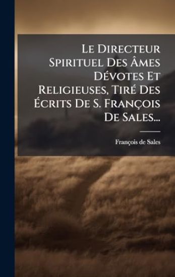 Le Directeur Spirituel Des Ã?mes DÃ(c)votes Et Religieuses, TirÃ(c) Des Ã?crits De S. François De Sales...