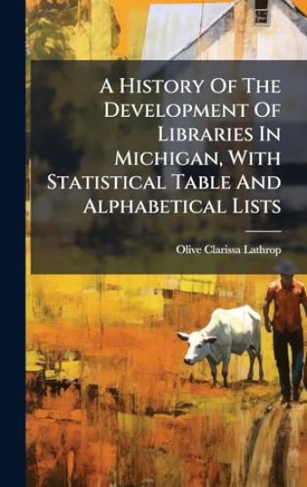 A History Of The Development Of Libraries In Michigan, With Statistical Table And Alphabetical Lists