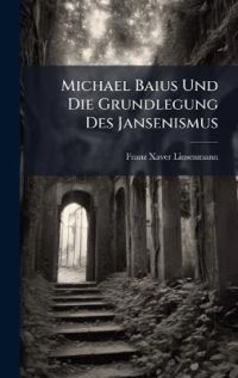 Michael Baius Und Die Grundlegung Des Jansenismus