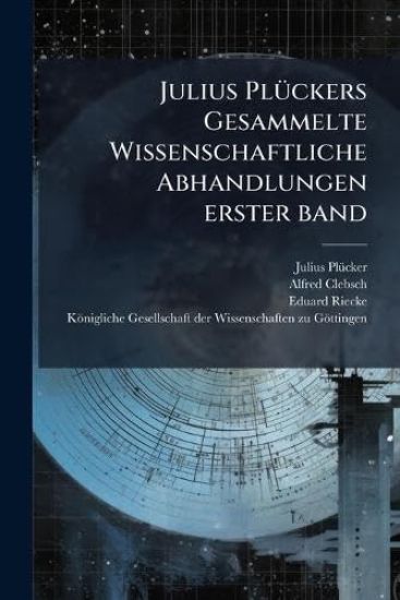 Julius PlÃ1/4ckers Gesammelte Wissenschaftliche Abhandlungen erster band