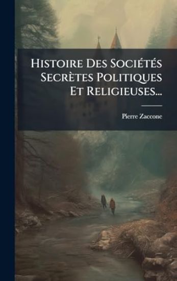 Histoire Des SociÃ(c)tÃ(c)s Secrètes Politiques Et Religieuses...