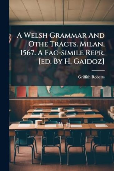 A Welsh Grammar And Othe Tracts. Milan, 1567. A Fac-simile Repr. [ed. By H. Gaidoz]