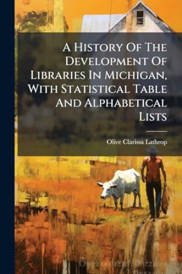 A History Of The Development Of Libraries In Michigan, With Statistical Table And Alphabetical Lists