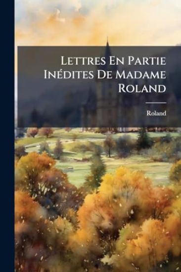 Lettres En Partie InÃ(c)dites De Madame Roland