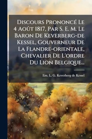 Discours PrononcÃ(c) Le 4 AoÃ»t 1817, Par S. E. M. Le Baron De Keverberg-de Kessel, Gouverneur De La Flandre-orientale, Chevalier De L'ordre Du Lion Belgique...