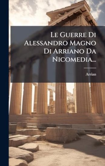 Le Guerre Di Alessandro Magno Di Arriano Da Nicomedia...