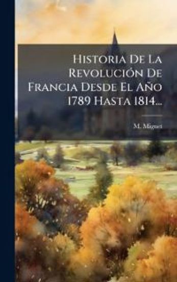 Historia De La RevoluciÃ3n De Francia Desde El Año 1789 Hasta 1814...