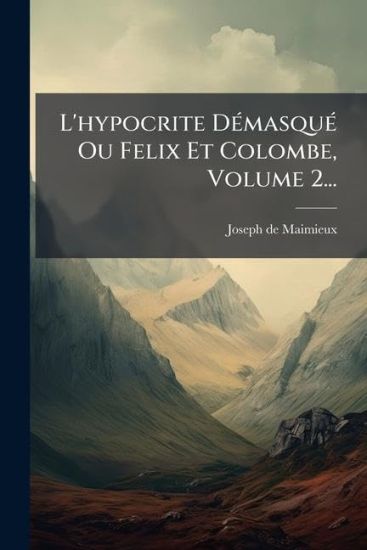 L'hypocrite DÃ(c)masquÃ(c) Ou Felix Et Colombe, Volume 2...