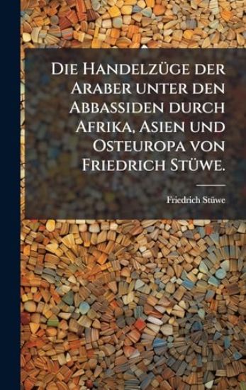 Die HandelzÃ1/4ge der Araber unter den Abbassiden durch Afrika, Asien und Osteuropa von Friedrich StÃ1/4we.