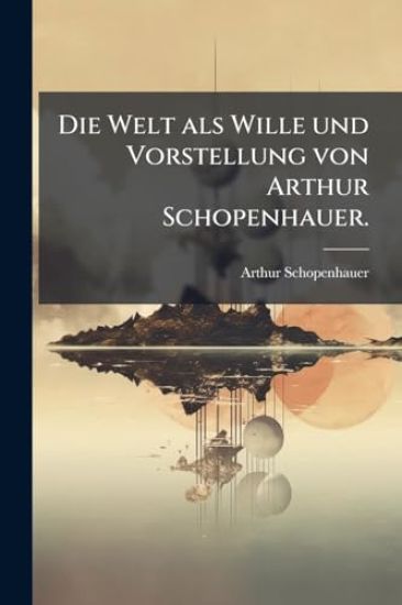 Die Welt als Wille und Vorstellung von Arthur Schopenhauer.