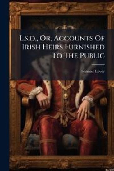 L.s.d., Or, Accounts Of Irish Heirs Furnished To The Public