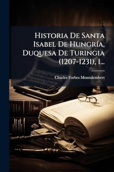 Historia De Santa Isabel De HungrÃ-a, Duquesa De Turingia (1207-1231), 1...