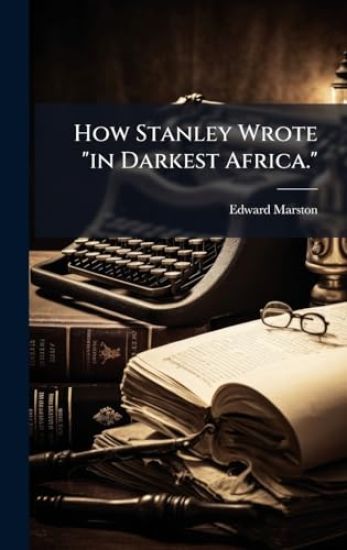 How Stanley Wrote "in Darkest Africa."