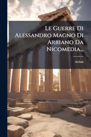 Le Guerre Di Alessandro Magno Di Arriano Da Nicomedia...