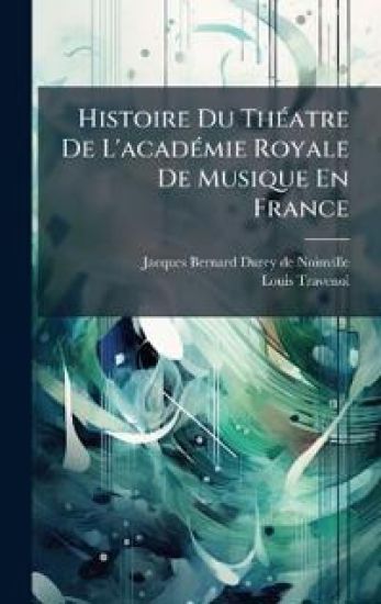 Histoire Du ThÃ(c)atre De L'acadÃ(c)mie Royale De Musique En France
