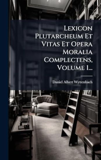 Lexicon Plutarcheum Et Vitas Et Opera Moralia Complectens, Volume 1...