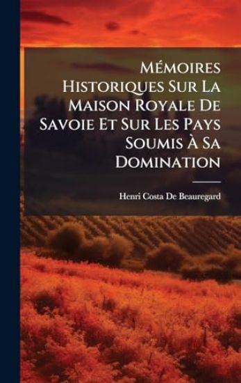 MÃ(c)moires Historiques Sur La Maison Royale De Savoie Et Sur Les Pays Soumis Ã? Sa Domination
