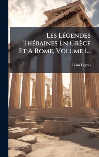 Les LÃ(c)gendes ThÃ(c)baines En Grèce Et A Rome, Volume 1...