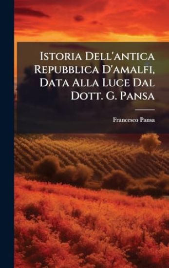 Istoria Dell'antica Repubblica D'amalfi, Data Alla Luce Dal Dott. G. Pansa