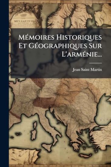 MÃ(c)moires Historiques Et GÃ(c)ographiques Sur L'armÃ(c)nie...