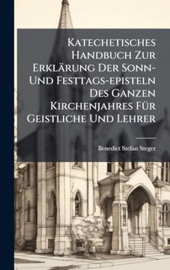 Katechetisches Handbuch Zur Erklärung Der Sonn- Und Festtags-episteln Des Ganzen Kirchenjahres FÃ1/4r Geistliche Und Lehrer