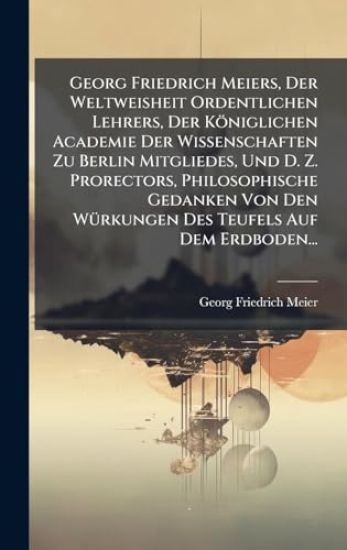 Georg Friedrich Meiers, Der Weltweisheit Ordentlichen Lehrers, Der Königlichen Academie Der Wissenschaften Zu Berlin Mitgliedes, Und D. Z. Prorectors, Philosophische Gedanken Von Den WÃ1/4rkungen Des Teufels Auf Dem Erdboden...