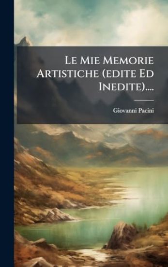 Le Mie Memorie Artistiche (edite Ed Inedite)....