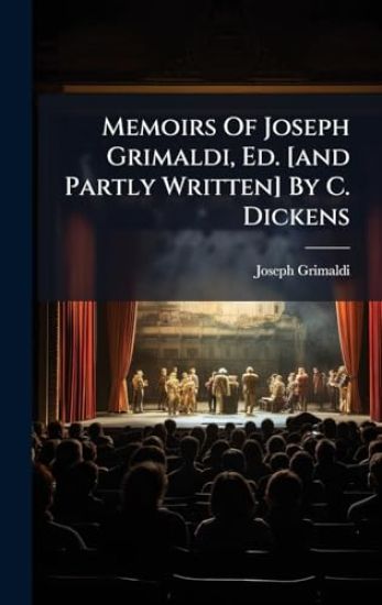 Memoirs Of Joseph Grimaldi, Ed. [and Partly Written] By C. Dickens