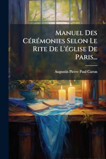 Manuel Des CÃ(c)rÃ(c)monies Selon Le Rite De L'Ã(c)glise De Paris...