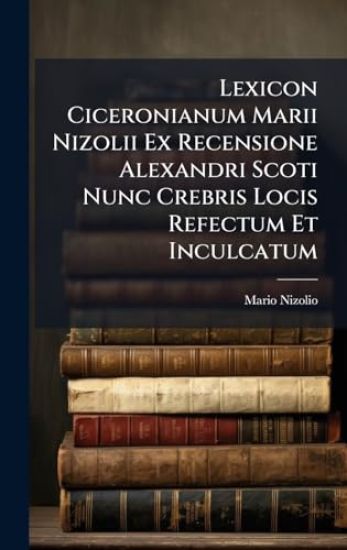 Lexicon Ciceronianum Marii Nizolii Ex Recensione Alexandri Scoti Nunc Crebris Locis Refectum Et Inculcatum