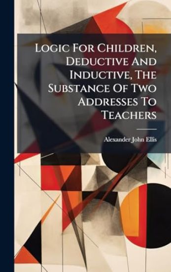 Logic For Children, Deductive And Inductive, The Substance Of Two Addresses To Teachers