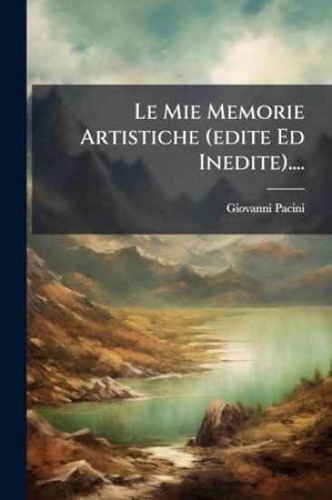 Le Mie Memorie Artistiche (edite Ed Inedite)....