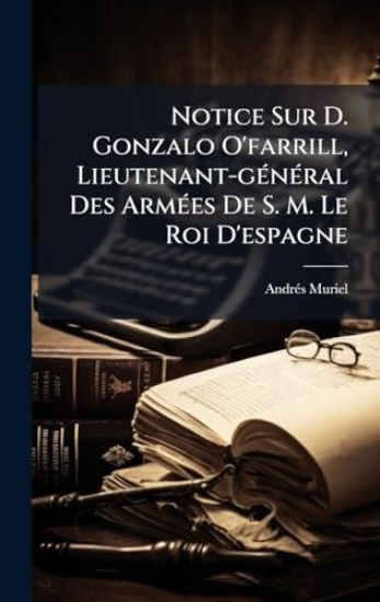 Notice Sur D. Gonzalo O'farrill, Lieutenant-gÃ(c)nÃ(c)ral Des ArmÃ(c)es De S. M. Le Roi D'espagne