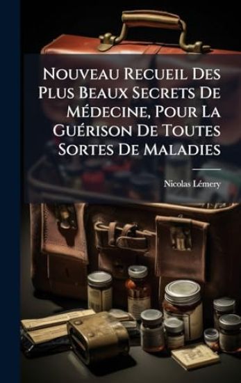 Nouveau Recueil Des Plus Beaux Secrets De MÃ(c)decine, Pour La GuÃ(c)rison De Toutes Sortes De Maladies