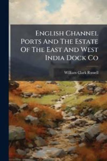 English Channel Ports And The Estate Of The East And West India Dock Co